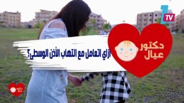 إلتهابات الأذن الوسطي للأطفال خصوصاً حديثي الولادة مع دكتور عيال