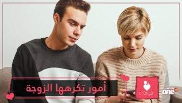 إياكم ونسيان المناسبات والمبالغة في الغيرة .. 4 أمور تكرهها الزوجة احذرها