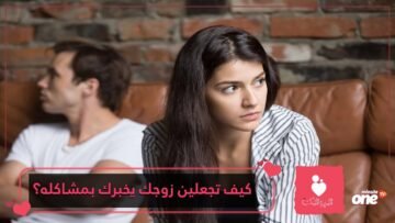 5 نصائح عليك الالتزام بها لتجعلي زوجك يخبرك بمشاكله