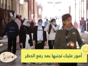 6 أمور عليك تجنبها بعد رفع الحظر