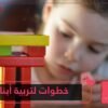 6 خطوات تساعدك على تربية أبنائك