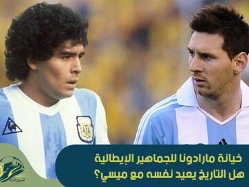 خيانة مارادونا للجماهير الإيطالية هل التاريخ يعيد نفسه مع ميسي؟