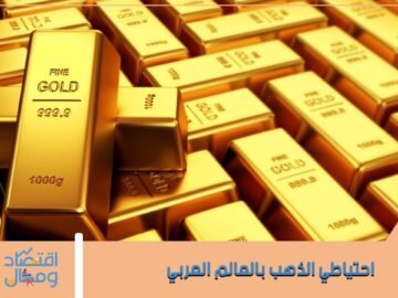 مخزون الذهب في الدول العربية   ما الدولة التي تملك النسبة الأعلى؟