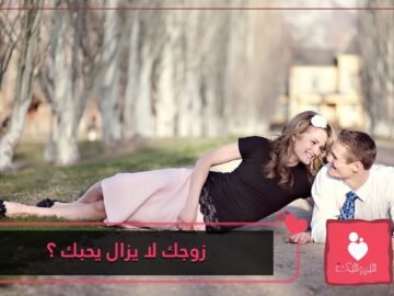 10 علامات تدل على أن زوجك لا يزال هائما في هواك