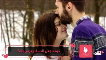 كيف تجعل النساء يغرمن بك؟ طرق ستجعل أي امرأة ترغب فيك