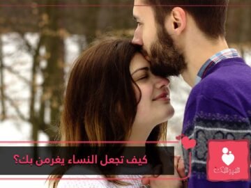 كيف تجعل النساء يغرمن بك؟ طرق ستجعل أي امرأة ترغب فيك