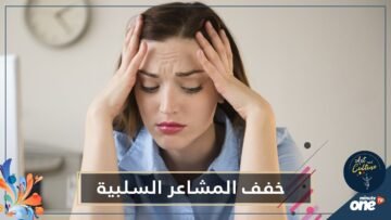 نصائح هامة للتخفيف من المشاعر السلبية  تعرف عليها 1