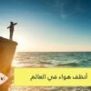 أين يوجد أنظف هواء في العالم؟