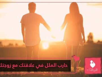 هل تعاني من الملل في علاقتك مع زوجتك؟ إليك 10 طرق للحفاظ على علاقة مثيرة ومُفعَمة بالحيوية