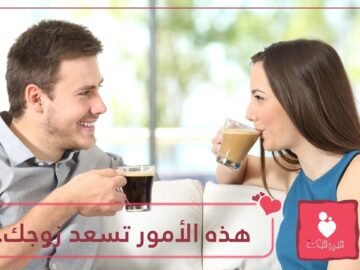 أمور بسيطة تسعد زوجك وتزيد من تعلقه بك!