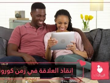 الحب أمام أصعب اختباراته.. 6 نصائح لإنقاذ العلاقات في زمن الكورونا