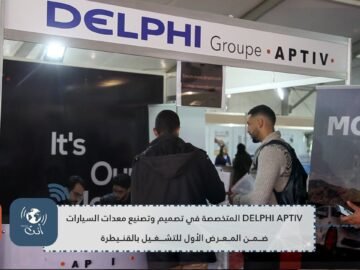 DELPHI APTIV المتخصصة في تصميم وتصنيع معدات السيارات ضمن المغرض الأول للتشغيل بالقنيطرة