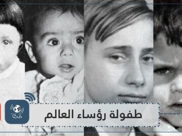 كيف كانوا زعماء العالم والقادة العرب في مرحلتي الطفولة والصبا؟