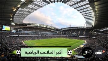 تعرف على أكبر الملاعب الرياضية حول العالم